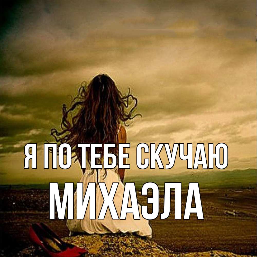 Открытка на каждый день с именем, Михаэла Я по тебе скучаю возвращайся Прикольная открытка с пожеланием онлайн скачать бесплатно 