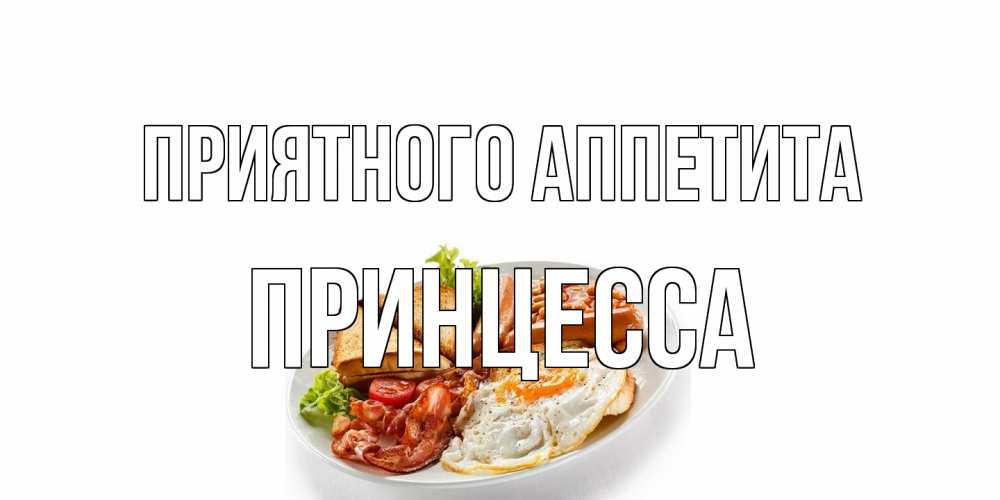 Открытка на каждый день с именем, Принцесса Приятного аппетита завтрак Прикольная открытка с пожеланием онлайн скачать бесплатно 