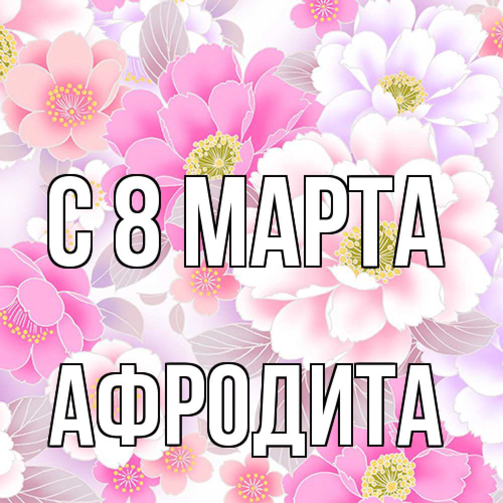 Открытка на каждый день с именем, Афродита C 8 МАРТА для женщин Прикольная открытка с пожеланием онлайн скачать бесплатно 