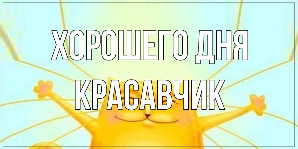 Открытка на каждый день с именем, Красавчик Хорошего дня обнимашки Прикольная открытка с пожеланием онлайн скачать бесплатно 