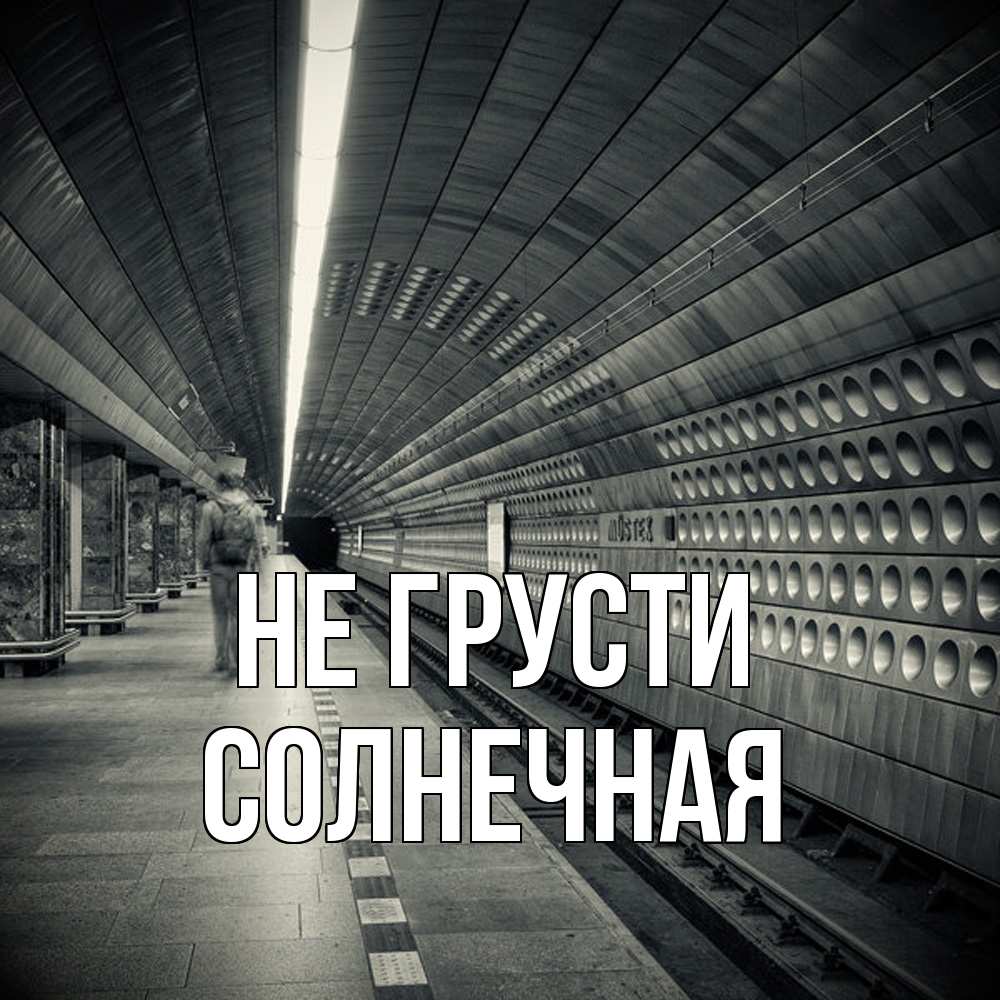 Открытка на каждый день с именем, солнечная Не грусти пустая станция метро Прикольная открытка с пожеланием онлайн скачать бесплатно 