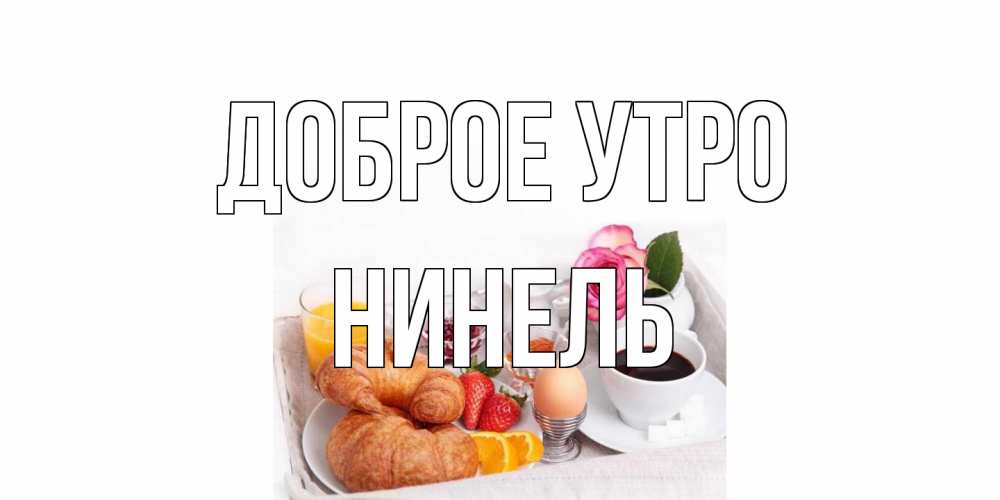 Открытка на каждый день с именем, Нинель Доброе утро завтрак Прикольная открытка с пожеланием онлайн скачать бесплатно 