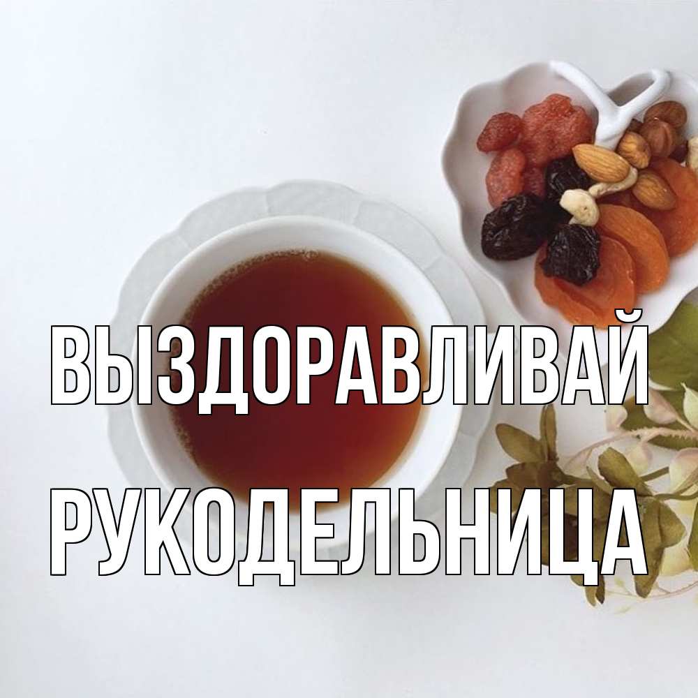 Открытка на каждый день с именем, Рукодельница Выздоравливай неизвестные растения Прикольная открытка с пожеланием онлайн скачать бесплатно 