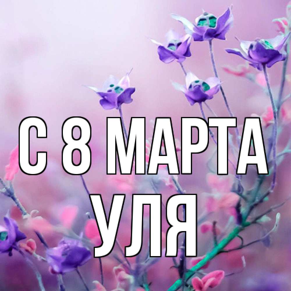 Открытка на каждый день с именем, Уля C 8 МАРТА международный женский день 2 Прикольная открытка с пожеланием онлайн скачать бесплатно 