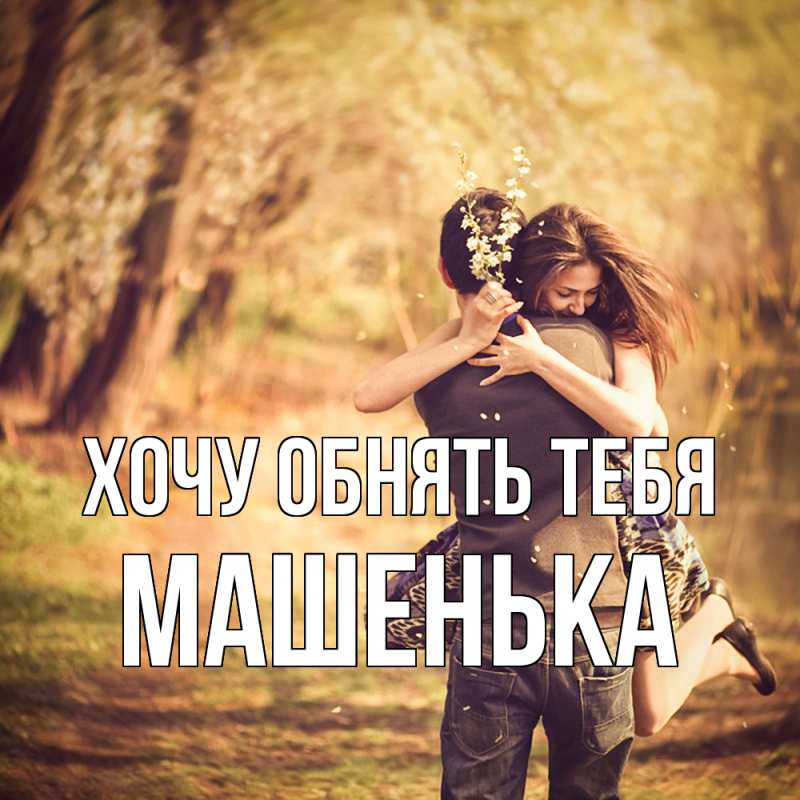 Картинка Хочу обнять тебя, Машенька