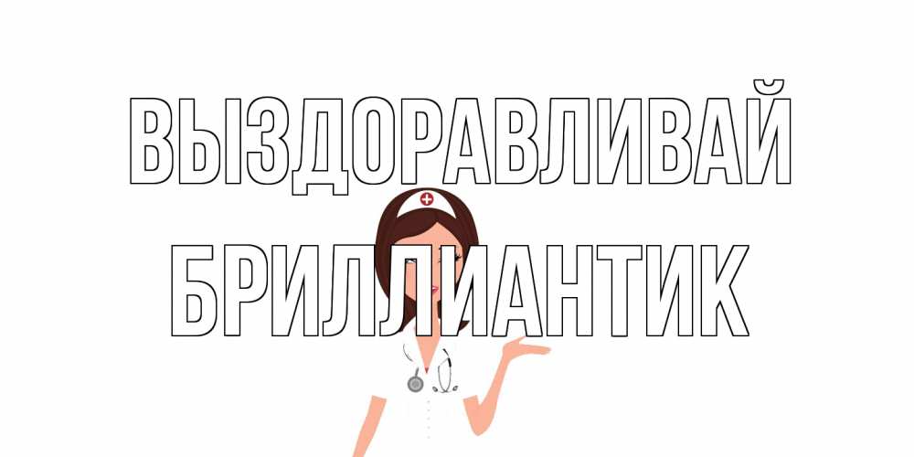 Открытка на каждый день с именем, Бриллиантик Выздоравливай не болей с медсестрой Прикольная открытка с пожеланием онлайн скачать бесплатно 