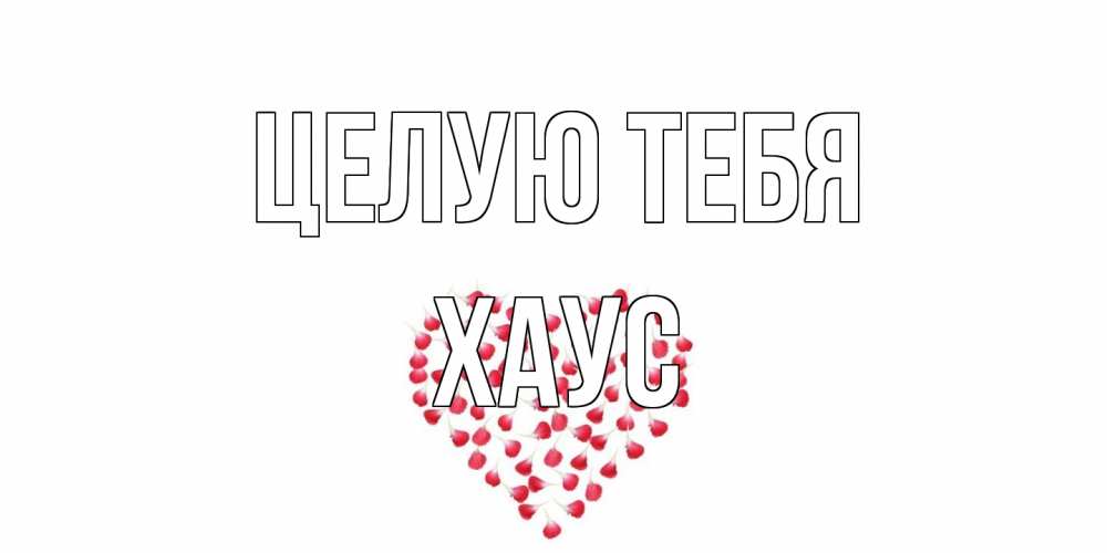 Открытка на каждый день с именем, Хаус Целую тебя сердце Прикольная открытка с пожеланием онлайн скачать бесплатно 