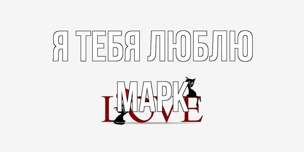 Открытка на каждый день с именем, Марк Я тебя люблю любовь, коты Прикольная открытка с пожеланием онлайн скачать бесплатно 