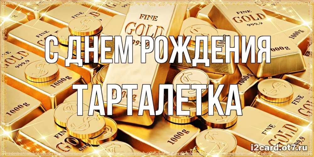 Открытка на каждый день с именем, Тарталетка С днем рождения золотые слитки и золотые монеты на открытке Прикольная открытка с пожеланием онлайн скачать бесплатно 
