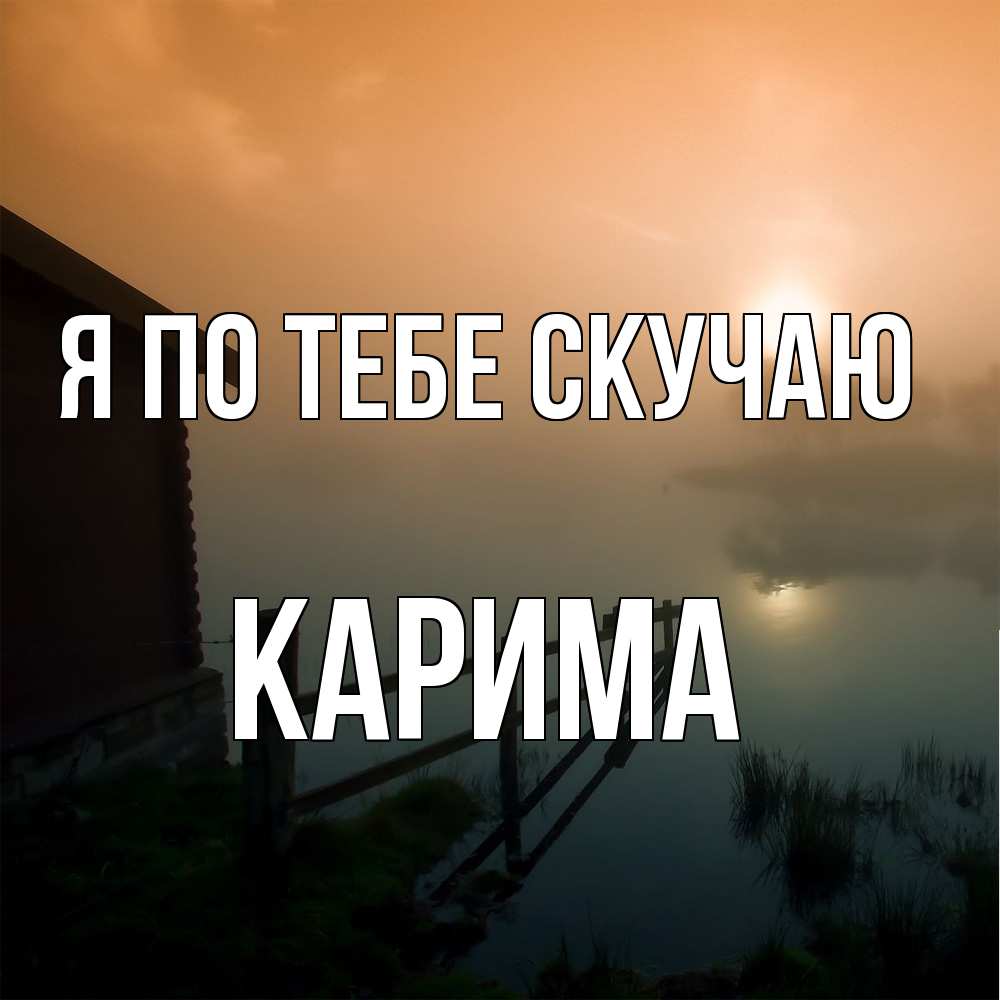 Открытка на каждый день с именем, Карима Я по тебе скучаю приходи ко мне на чай Прикольная открытка с пожеланием онлайн скачать бесплатно 