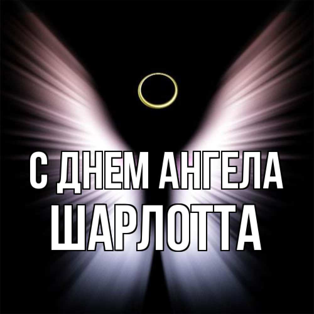 Открытка на каждый день с именем, Шарлотта С днем ангела ангел из света Прикольная открытка с пожеланием онлайн скачать бесплатно 