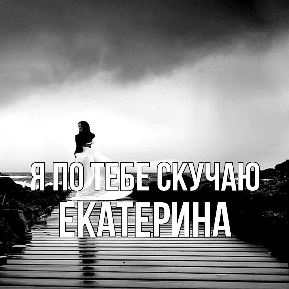 Открытка на каждый день с именем, Екатерина Я по тебе скучаю скучаю Прикольная открытка с пожеланием онлайн скачать бесплатно 