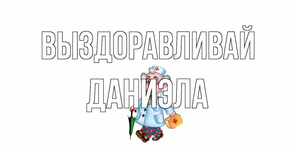 Открытка на каждый день с именем, Даниэла Выздоравливай не болей Прикольная открытка с пожеланием онлайн скачать бесплатно 