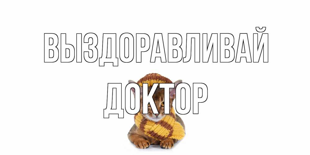Открытка на каждый день с именем, Доктор Выздоравливай родные не болейте Прикольная открытка с пожеланием онлайн скачать бесплатно 