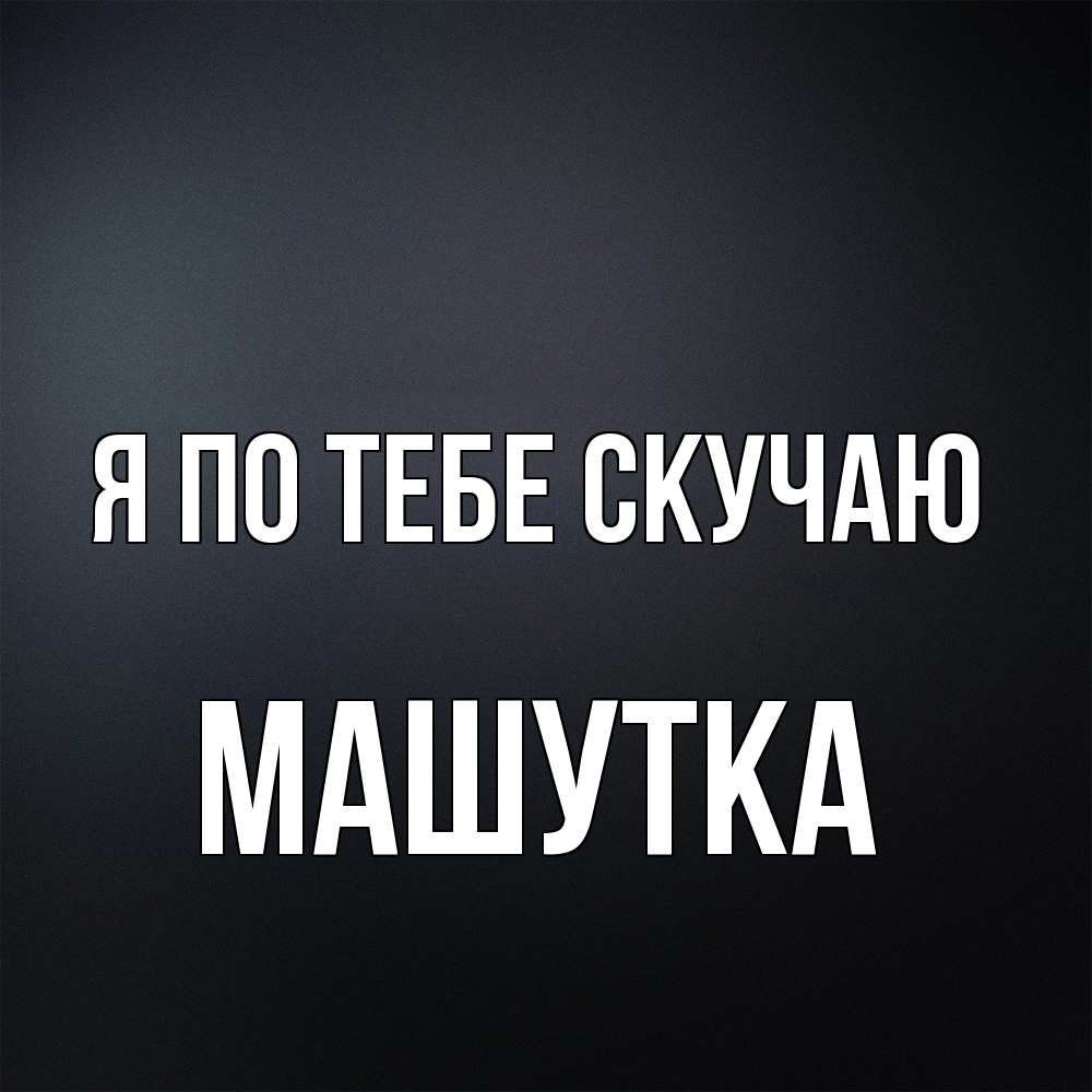 Открытка на каждый день с именем, Машутка Я по тебе скучаю с подписью Прикольная открытка с пожеланием онлайн скачать бесплатно 