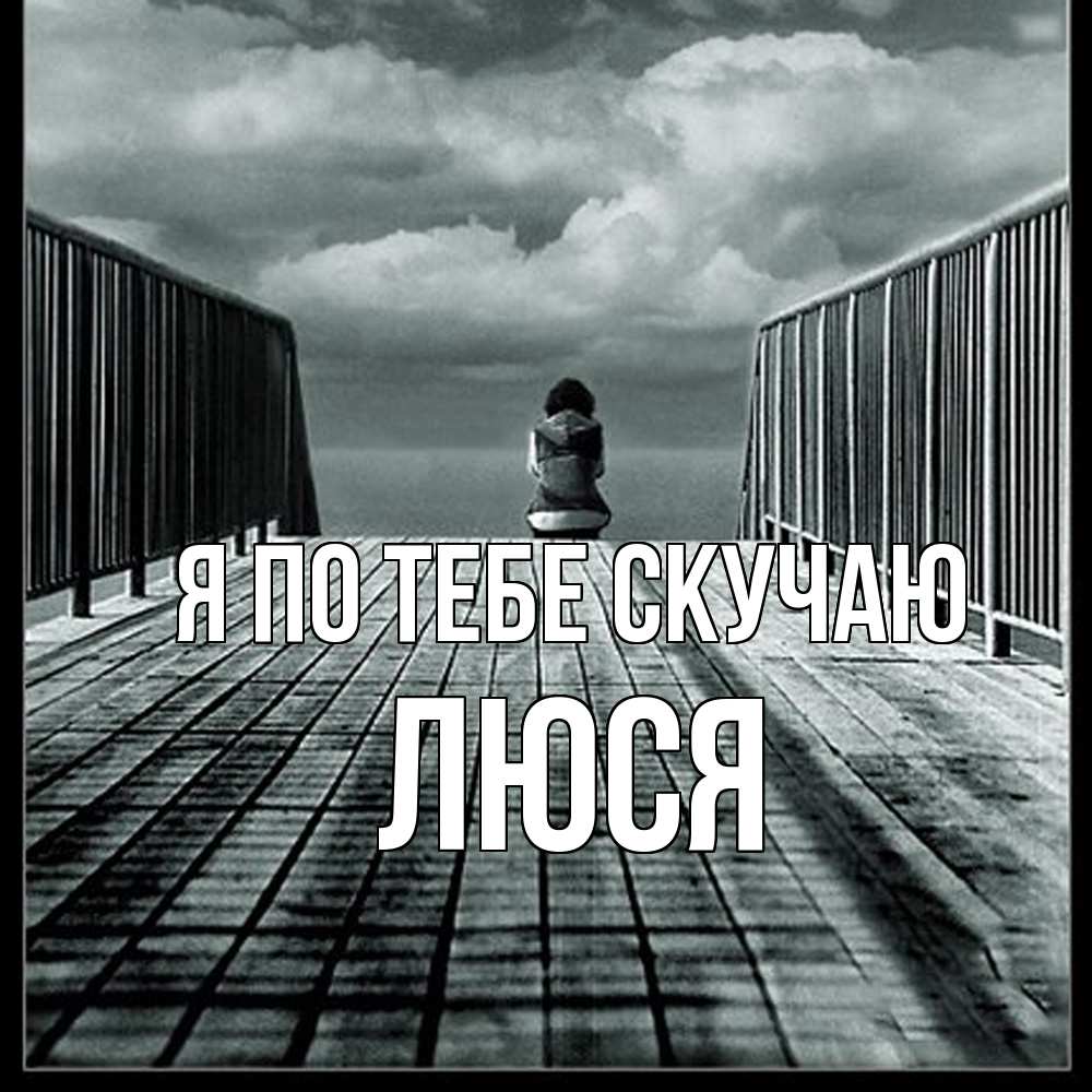 Открытка на каждый день с именем, Люся Я по тебе скучаю грусть 2 Прикольная открытка с пожеланием онлайн скачать бесплатно 