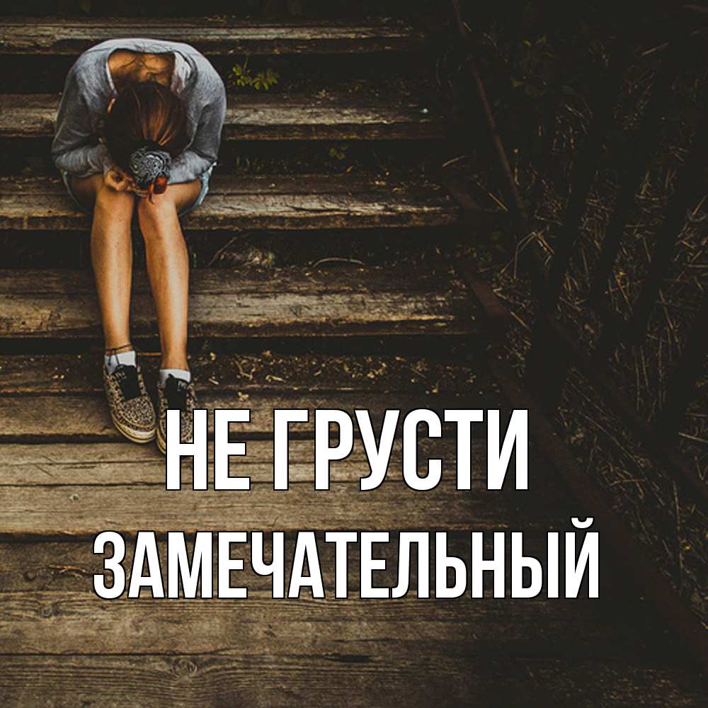 Открытка на каждый день с именем, Замечательный Не грусти девушка сидит на деревянных ступеньках Прикольная открытка с пожеланием онлайн скачать бесплатно 