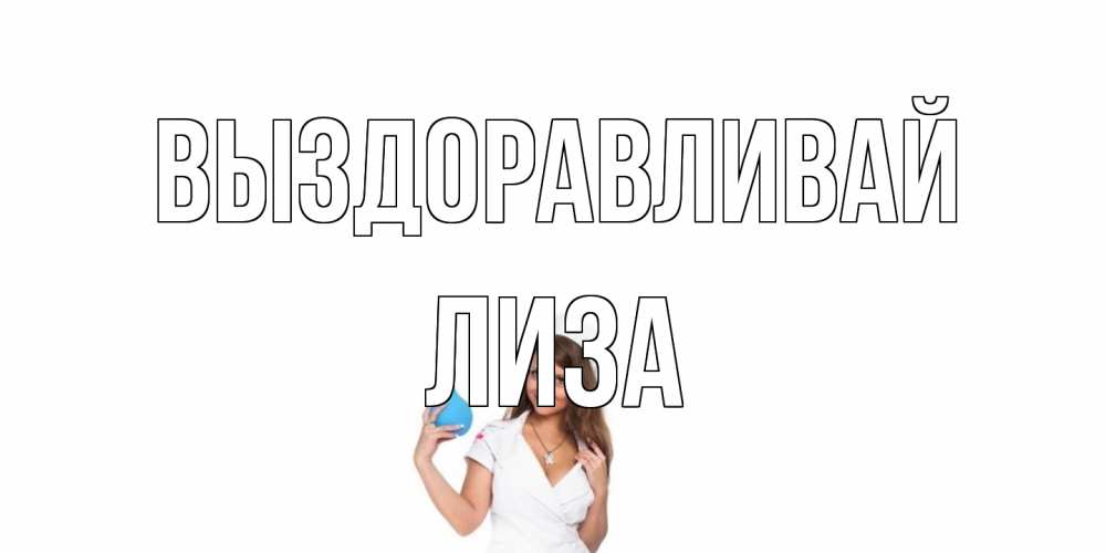 Открытка на каждый день с именем, Лиза Выздоравливай клизма Прикольная открытка с пожеланием онлайн скачать бесплатно 