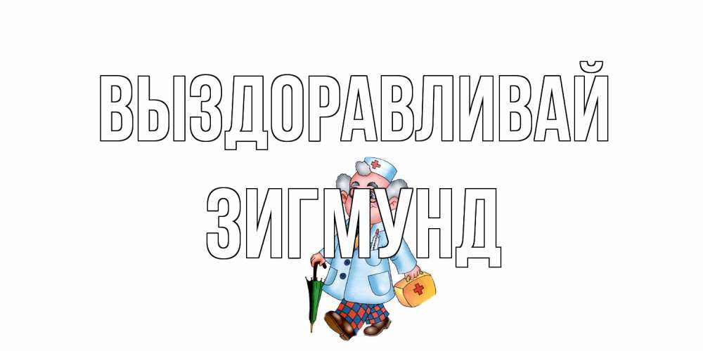 Открытка на каждый день с именем, Зигмунд Выздоравливай не болей Прикольная открытка с пожеланием онлайн скачать бесплатно 