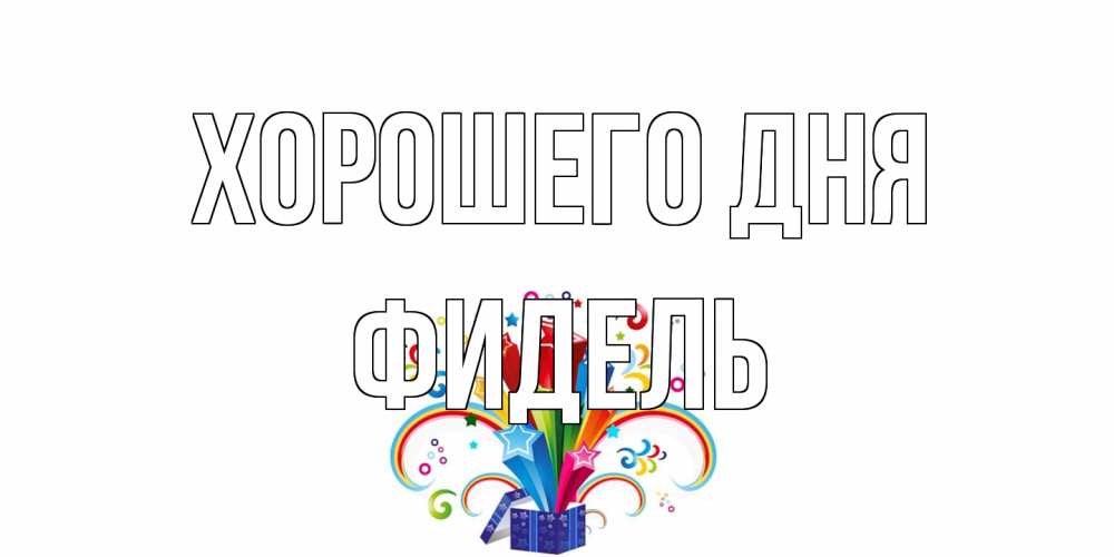 Открытка на каждый день с именем, Фидель Хорошего дня праздник Прикольная открытка с пожеланием онлайн скачать бесплатно 