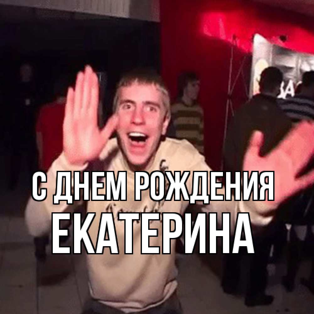 Открытка на каждый день с именем, Екатерина С днем рождения Веселье Мем Прикольная открытка с пожеланием онлайн скачать бесплатно 