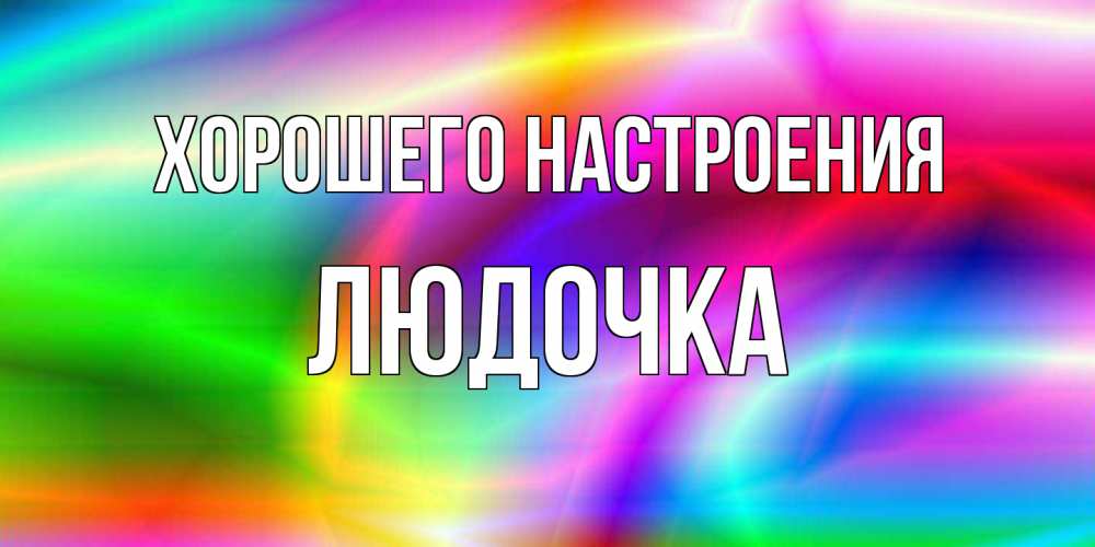Открытка на каждый день с именем, Людочка Хорошего настроения радуга Прикольная открытка с пожеланием онлайн скачать бесплатно 