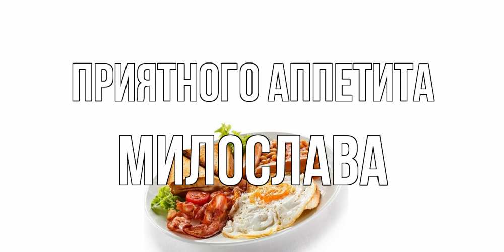 Открытка на каждый день с именем, Милослава Приятного аппетита завтрак Прикольная открытка с пожеланием онлайн скачать бесплатно 