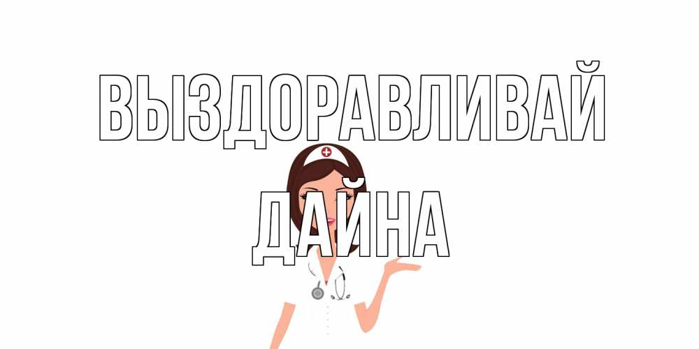 Открытка на каждый день с именем, Дайна Выздоравливай не болей с медсестрой Прикольная открытка с пожеланием онлайн скачать бесплатно 