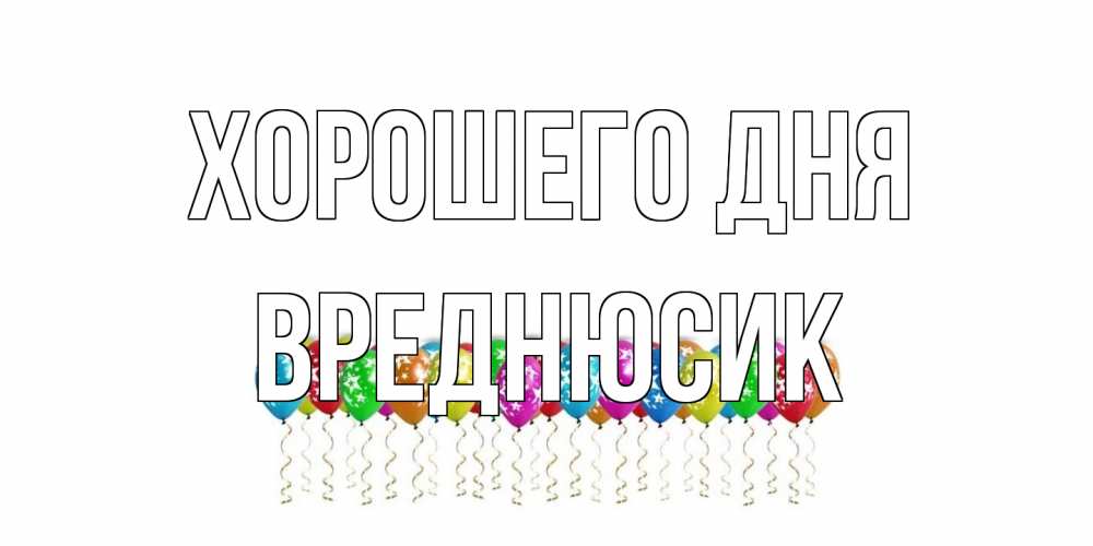 Открытка на каждый день с именем, Вреднюсик Хорошего дня прекрасного дня Прикольная открытка с пожеланием онлайн скачать бесплатно 