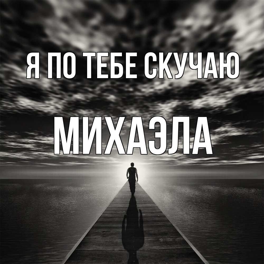 Открытка на каждый день с именем, Михаэла Я по тебе скучаю к тебе Прикольная открытка с пожеланием онлайн скачать бесплатно 