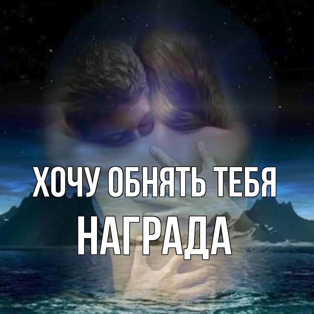 Открытка на каждый день с именем, Награда Хочу обнять тебя Море и горы Прикольная открытка с пожеланием онлайн скачать бесплатно 