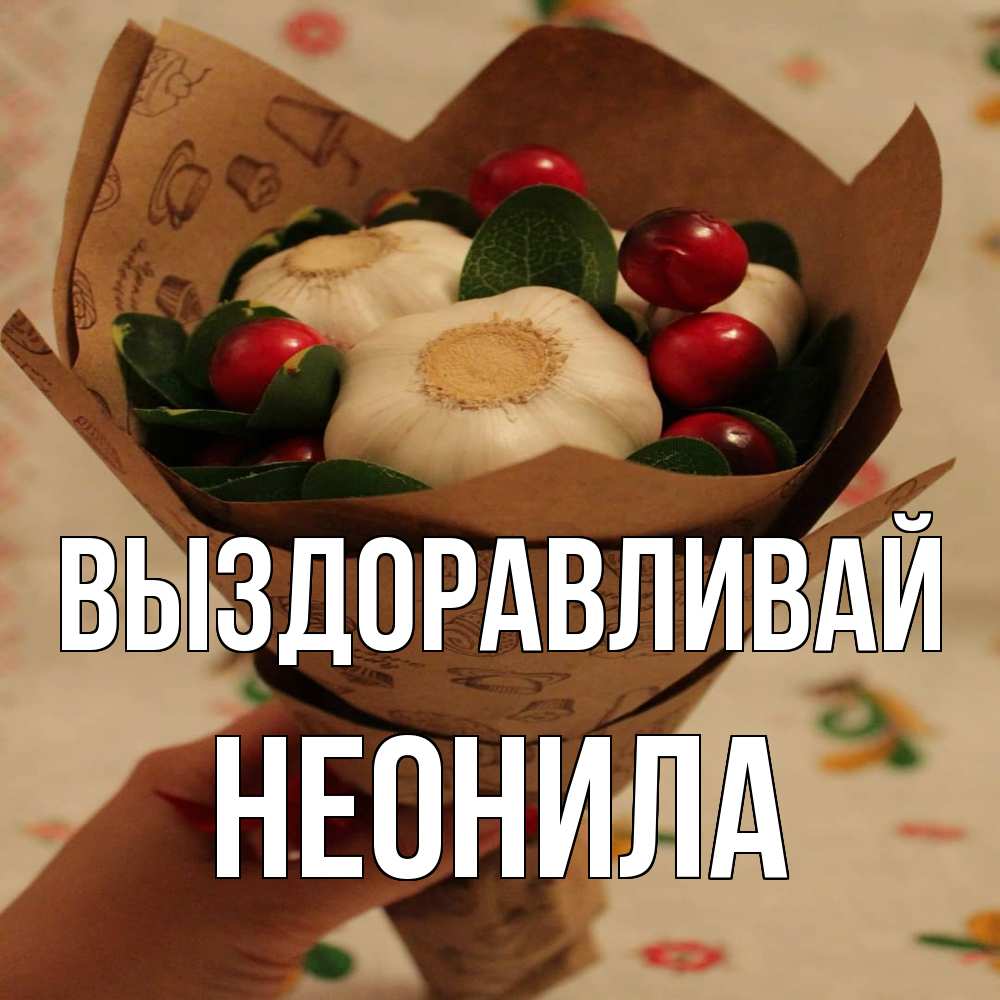 Открытка на каждый день с именем, Неонила Выздоравливай букет из фитонцидов и витамина c Прикольная открытка с пожеланием онлайн скачать бесплатно 