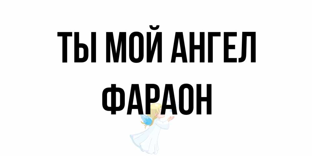 Открытка на каждый день с именем, Фараон Ты мой ангел ангел, голубь Прикольная открытка с пожеланием онлайн скачать бесплатно 
