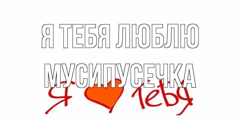 Картинка Я тебя люблю, Мусипусечка