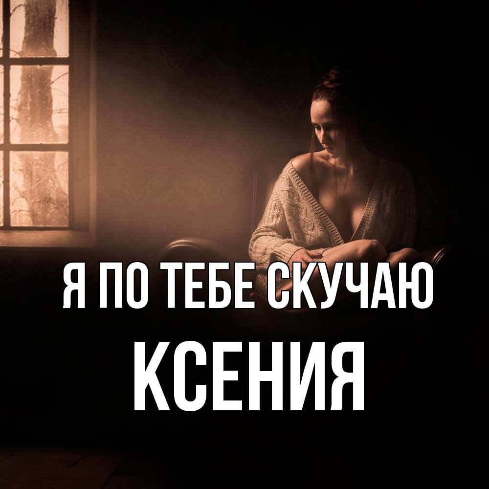 Открытка на каждый день с именем, Ксения Я по тебе скучаю приходи в гости ко мне Прикольная открытка с пожеланием онлайн скачать бесплатно 