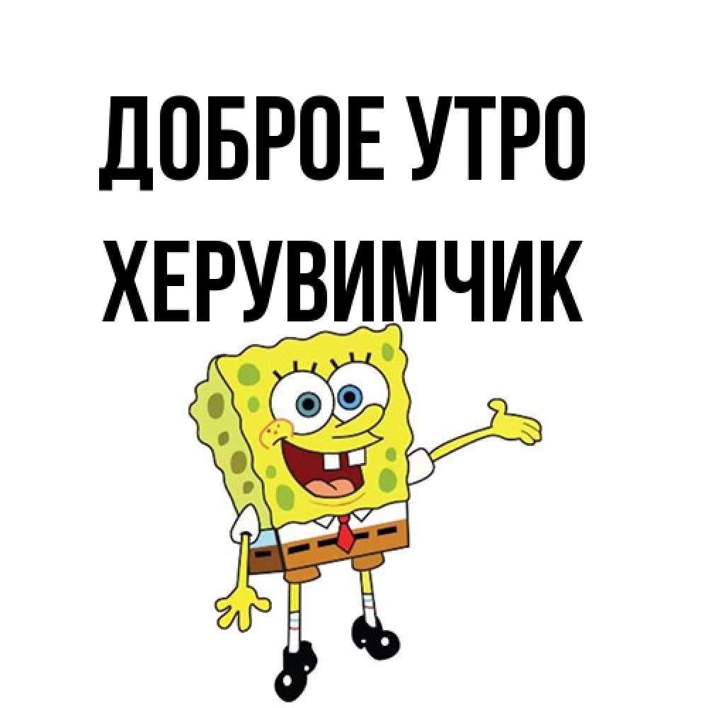 Открытка на каждый день с именем, Хеpувимчик Доброе утро губка боб улыбается Прикольная открытка с пожеланием онлайн скачать бесплатно 