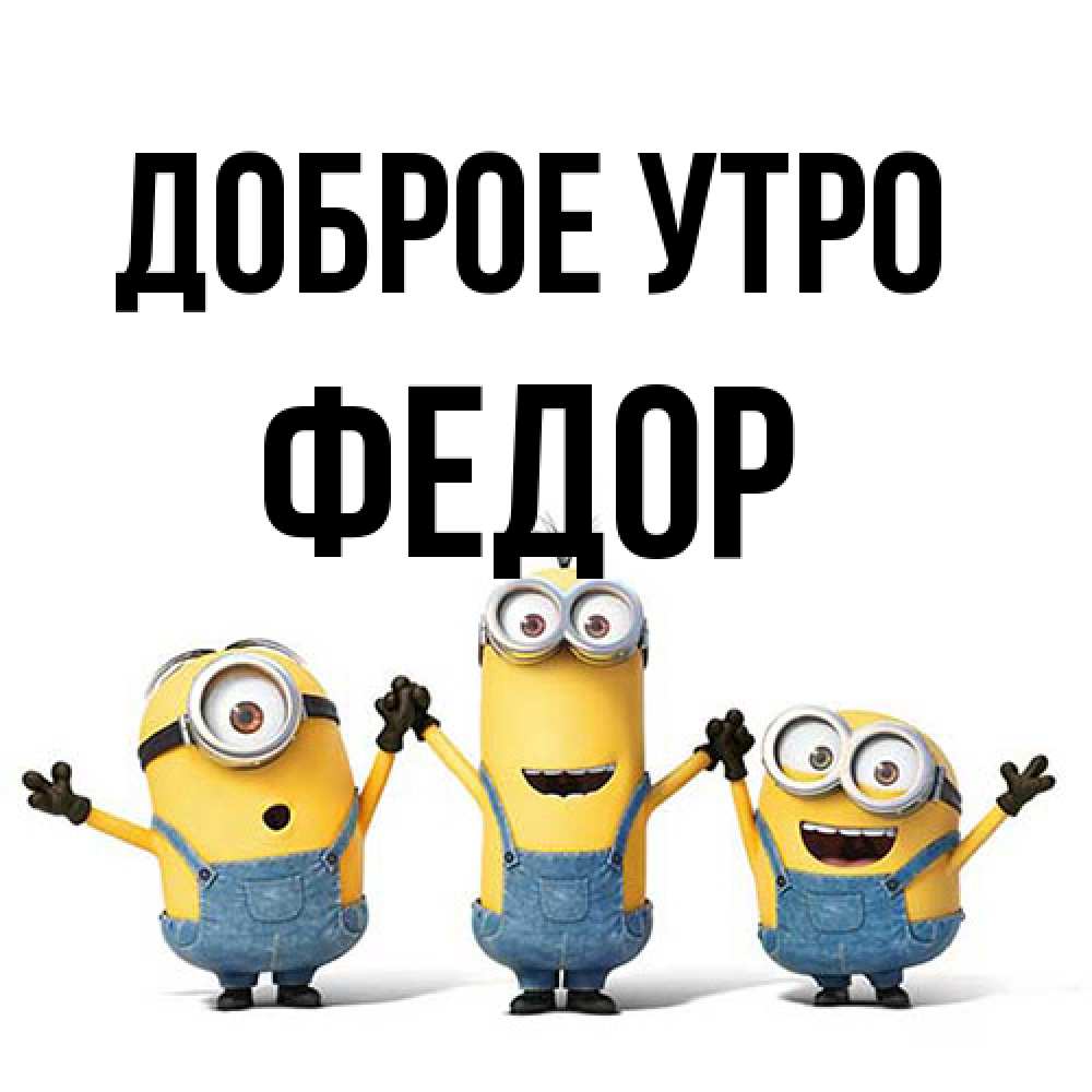 Открытка на каждый день с именем, Федор Доброе утро бодренького утра Прикольная открытка с пожеланием онлайн скачать бесплатно 