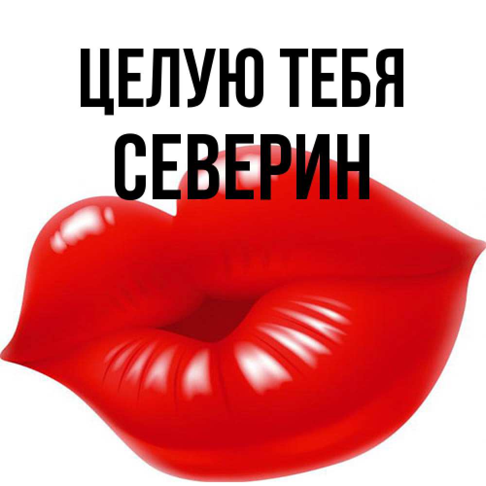 Открытка на каждый день с именем, Северин Целую тебя губки надутые бантиком Прикольная открытка с пожеланием онлайн скачать бесплатно 