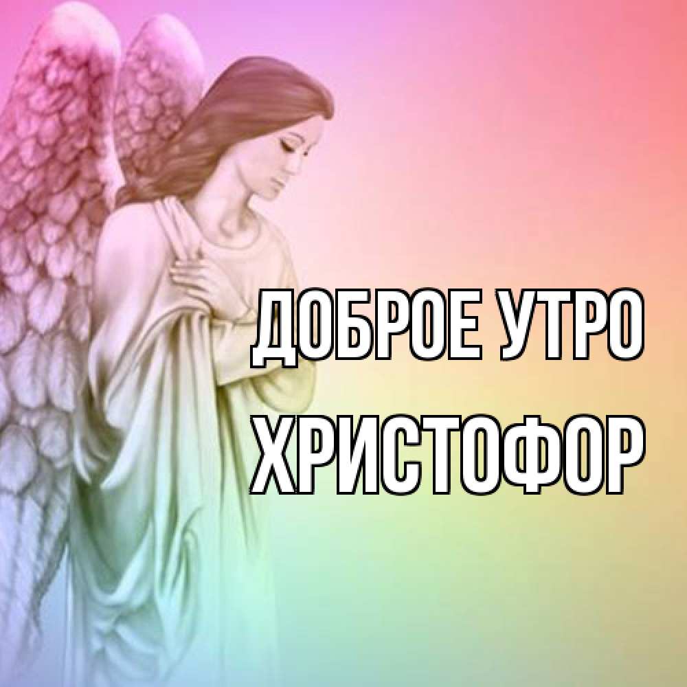 Открытка на каждый день с именем, Христофор Доброе утро крылья Прикольная открытка с пожеланием онлайн скачать бесплатно 