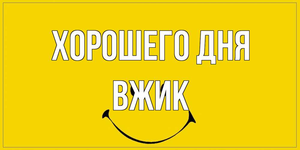 Открытка на каждый день с именем, Вжик Хорошего дня улыбка Прикольная открытка с пожеланием онлайн скачать бесплатно 