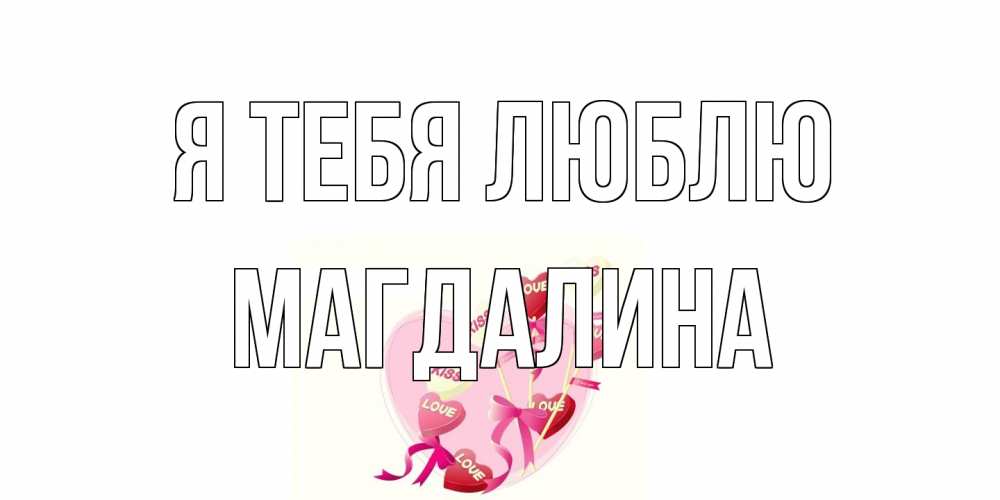 Открытка на каждый день с именем, Магдалина Я тебя люблю сердце, леденцы Прикольная открытка с пожеланием онлайн скачать бесплатно 