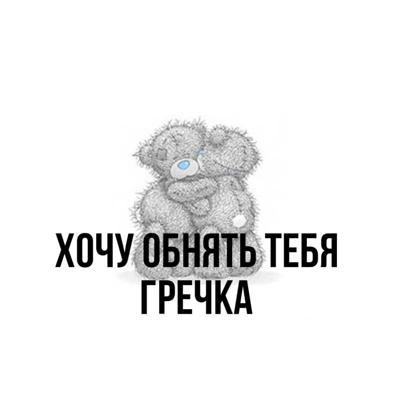 Картинка Хочу обнять тебя, Гречка