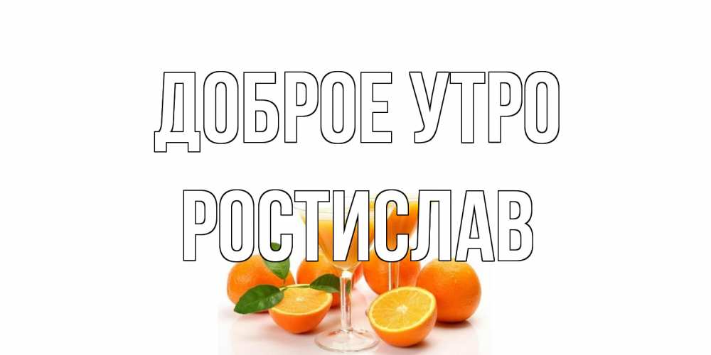 Открытка на каждый день с именем, Ростислав Доброе утро апельсин Прикольная открытка с пожеланием онлайн скачать бесплатно 
