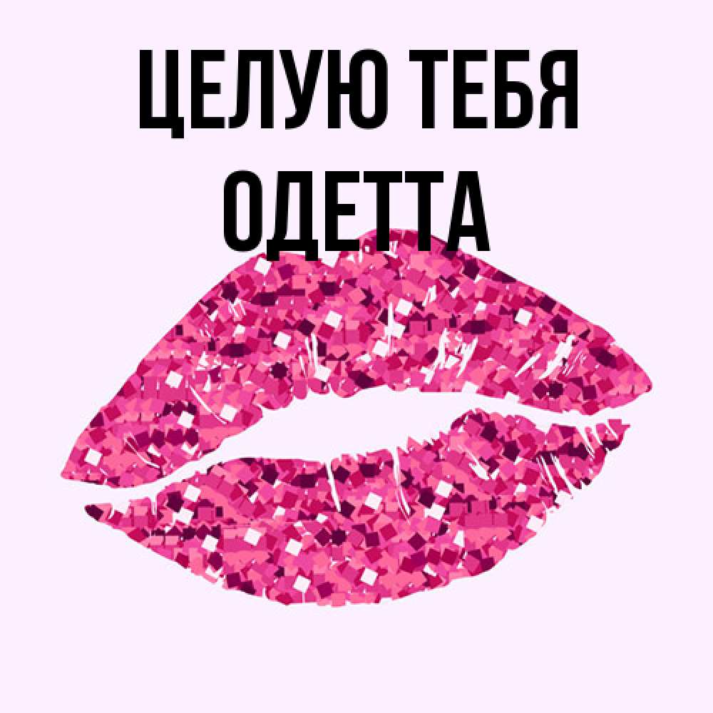 Открытка на каждый день с именем, Одетта Целую тебя открытка с женскими губами и поцелуем для парня Прикольная открытка с пожеланием онлайн скачать бесплатно 