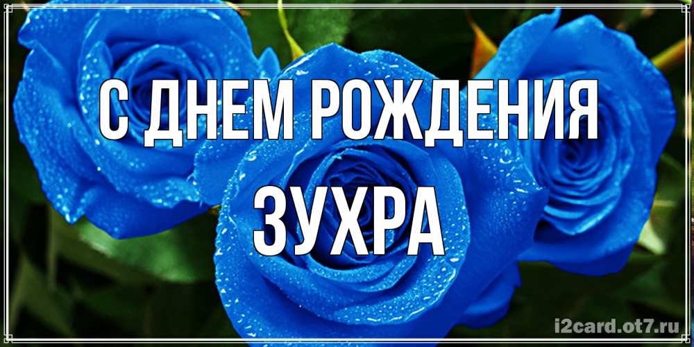 Открытка на каждый день с именем, Зухра С днем рождения розы с синим цветом Прикольная открытка с пожеланием онлайн скачать бесплатно 