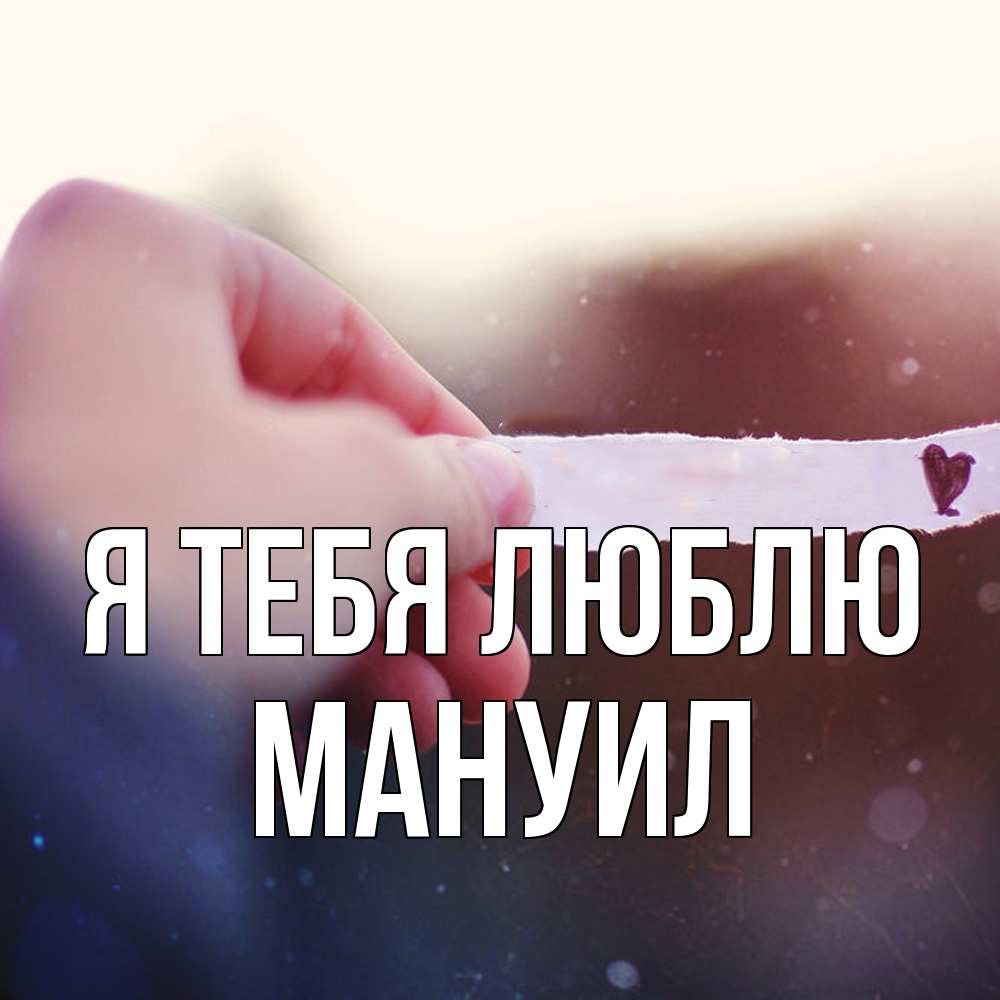 Открытка на каждый день с именем, Мануил Я тебя люблю для тебя Прикольная открытка с пожеланием онлайн скачать бесплатно 