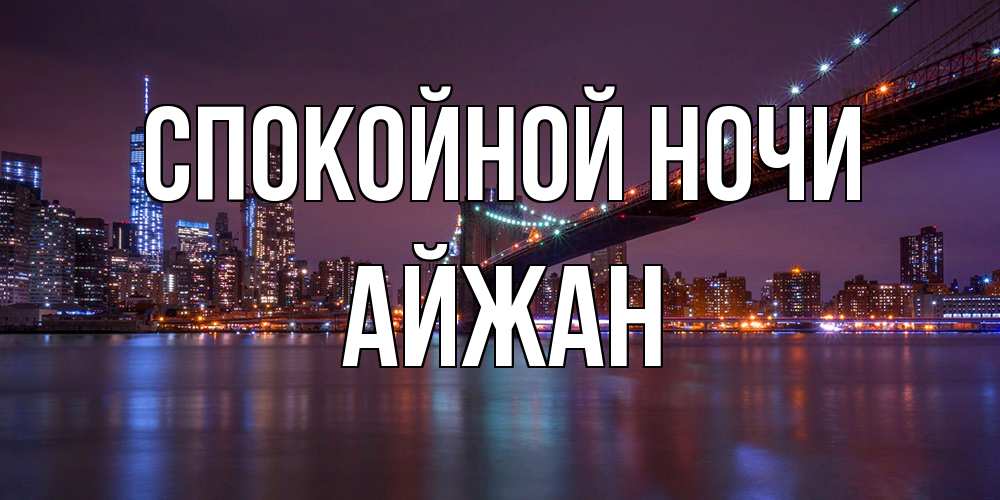 Открытка на каждый день с именем, Айжан Спокойной ночи ночной мост Прикольная открытка с пожеланием онлайн скачать бесплатно 