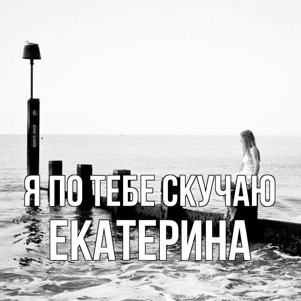 Открытка на каждый день с именем, Екатерина Я по тебе скучаю вода Прикольная открытка с пожеланием онлайн скачать бесплатно 