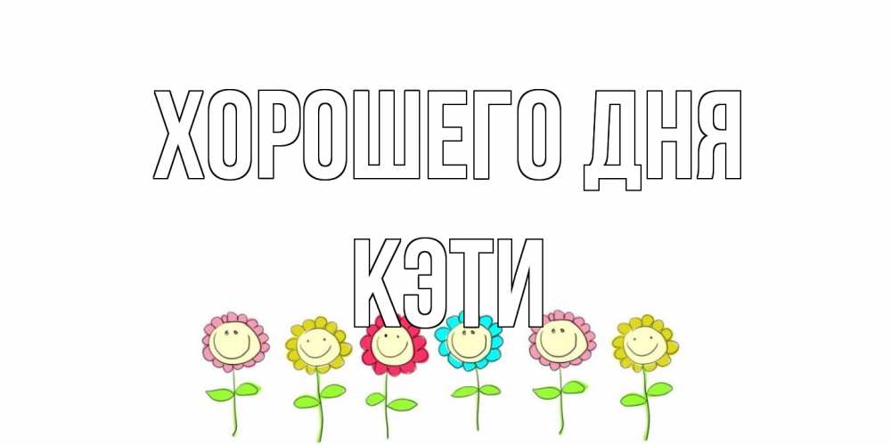 Открытка на каждый день с именем, Кэти Хорошего дня открытка на каждый день позитивного дня Прикольная открытка с пожеланием онлайн скачать бесплатно 