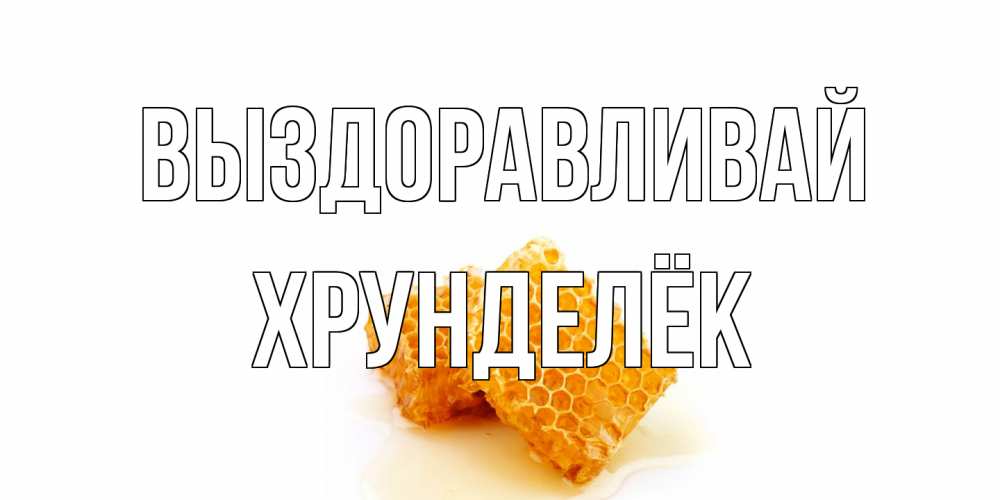 Открытка на каждый день с именем, Хрунделёк Выздоравливай скорейшего выздоровления для знакомых Прикольная открытка с пожеланием онлайн скачать бесплатно 